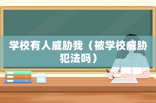 學(xué)校有人威脅我（被學(xué)校威脅犯法嗎）