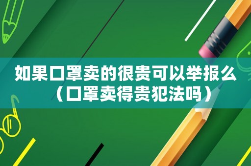 如果口罩賣的很貴可以舉報(bào)么（口罩賣得貴犯法嗎）