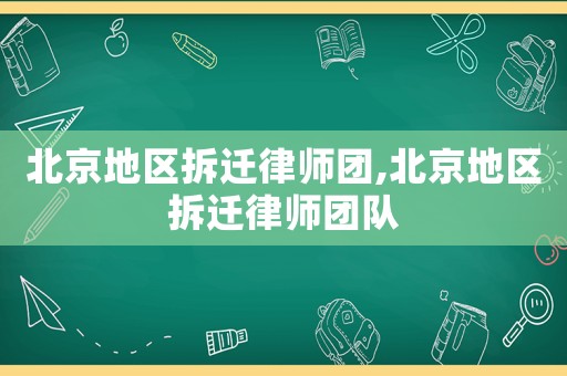 北京地區(qū)拆遷律師團,北京地區(qū)拆遷律師團隊