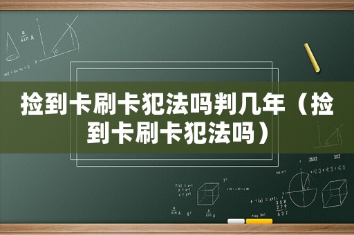 撿到卡刷卡犯法嗎判幾年（撿到卡刷卡犯法嗎）