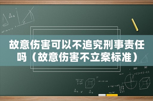 故意傷害可以不追究刑事責(zé)任嗎（故意傷害不立案標(biāo)準(zhǔn)）