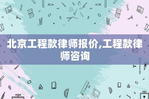 北京工程款律師報(bào)價(jià),工程款律師咨詢