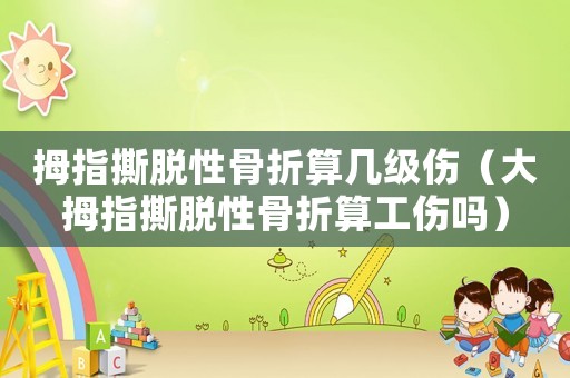 拇指撕脫性骨折算幾級(jí)傷（大拇指撕脫性骨折算工傷嗎）