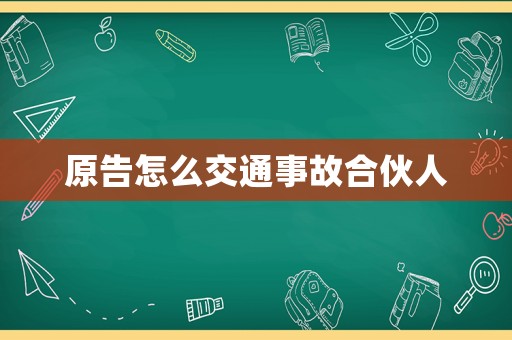 原告怎么交通事故合伙人