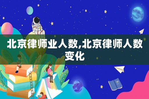 北京律師業(yè)人數(shù),北京律師人數(shù)變化