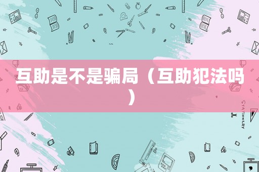 互助是不是騙局（互助犯法嗎）