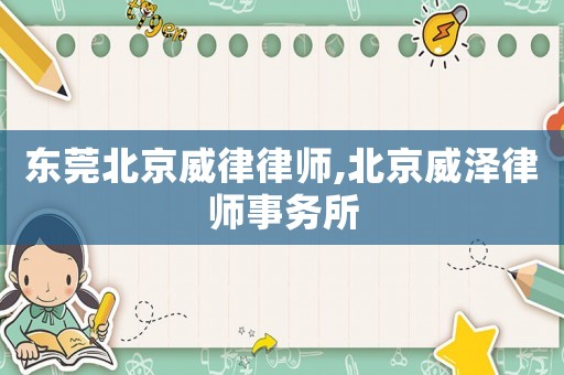 東莞北京威律律師,北京威澤律師事務(wù)所
