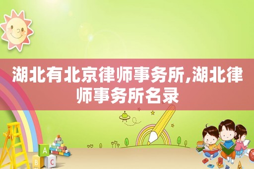 湖北有北京律師事務(wù)所,湖北律師事務(wù)所名錄