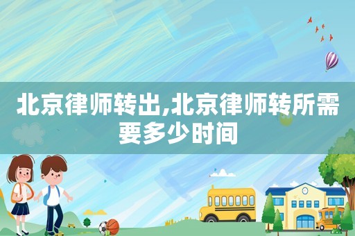 北京律師轉(zhuǎn)出,北京律師轉(zhuǎn)所需要多少時(shí)間