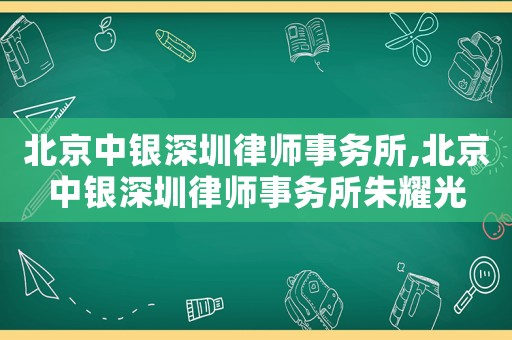 北京中銀深圳律師事務(wù)所,北京中銀深圳律師事務(wù)所朱耀光