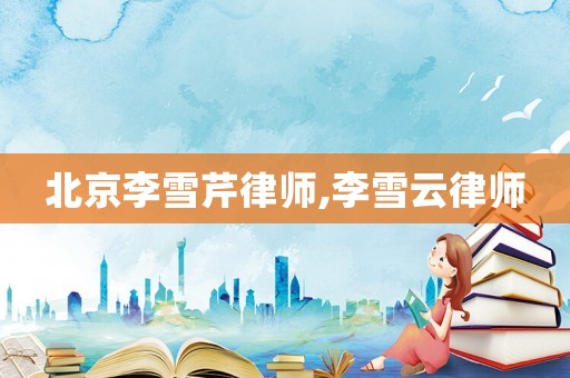 北京李雪芹律師,李雪云律師