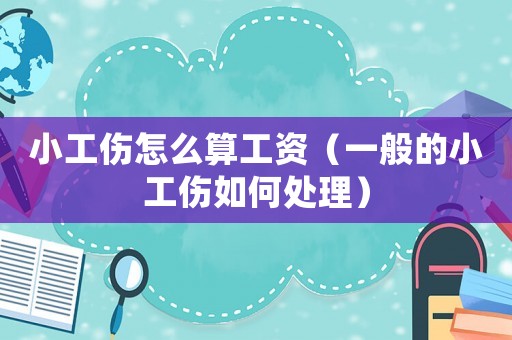 小工傷怎么算工資（一般的小工傷如何處理）