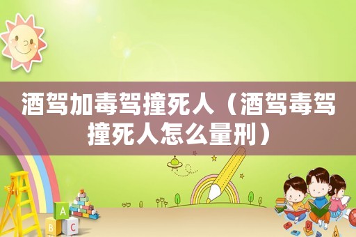 酒駕加毒駕撞死人（酒駕毒駕撞死人怎么量刑）