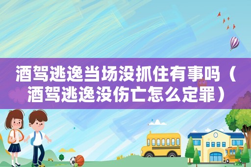 酒駕逃逸當(dāng)場(chǎng)沒抓住有事嗎（酒駕逃逸沒傷亡怎么定罪）