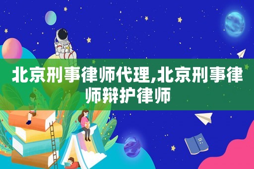 北京刑事律師代理,北京刑事律師辯護(hù)律師