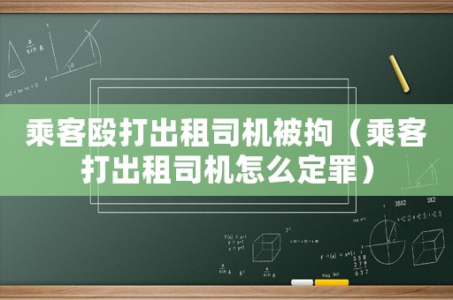 乘客毆打出租司機(jī)被拘（乘客打出租司機(jī)怎么定罪）