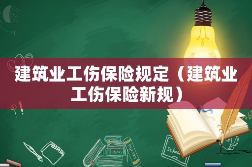 建筑業(yè)工傷保險規(guī)定（建筑業(yè)工傷保險新規(guī)）