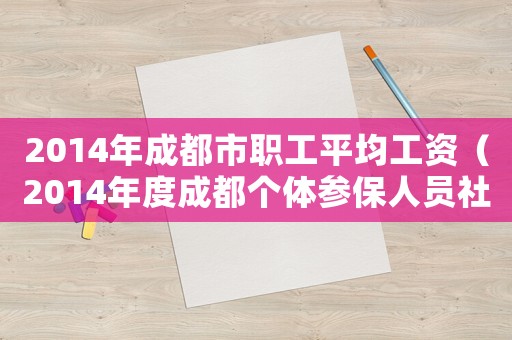 2014年成都市職工平均工資（2014年度成都個(gè)體參保人員社保繳費(fèi)標(biāo)準(zhǔn)）