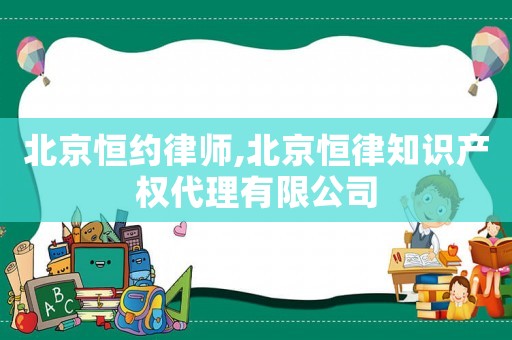 北京恒約律師,北京恒律知識產(chǎn)權(quán)代理有限公司