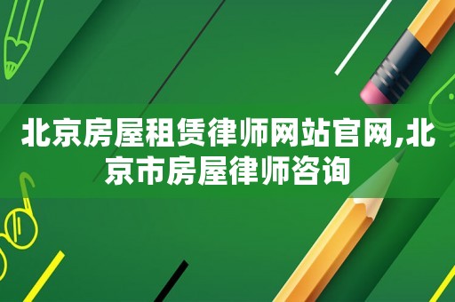 北京房屋租賃律師網(wǎng)站官網(wǎng),北京市房屋律師咨詢