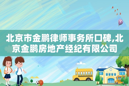 北京市金鵬律師事務(wù)所口碑,北京金鵬房地產(chǎn)經(jīng)紀(jì)有限公司