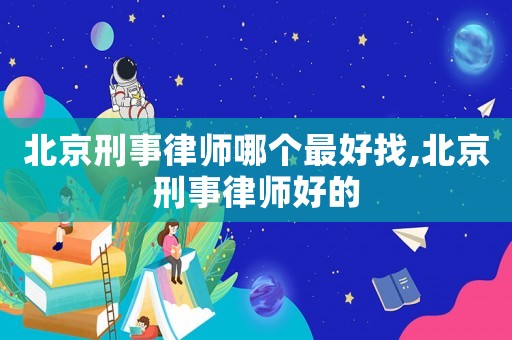 北京刑事律師哪個(gè)最好找,北京刑事律師好的