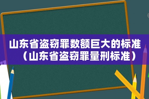 山東省盜竊罪數(shù)額巨大的標(biāo)準(zhǔn)（山東省盜竊罪量刑標(biāo)準(zhǔn)）