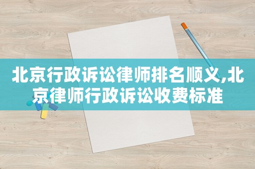 北京行政訴訟律師排名順義,北京律師行政訴訟收費(fèi)標(biāo)準(zhǔn)