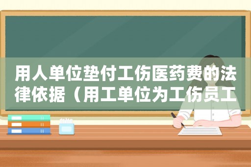 用人單位墊付工傷醫(yī)藥費(fèi)的法律依據(jù)（用工單位為工傷員工墊付費(fèi)用）