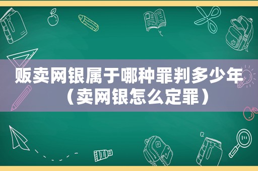 販賣(mài)網(wǎng)銀屬于哪種罪判多少年（賣(mài)網(wǎng)銀怎么定罪）