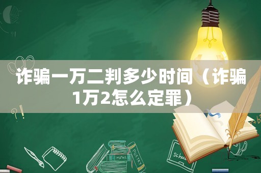詐騙一萬二判多少時(shí)間（詐騙1萬2怎么定罪）