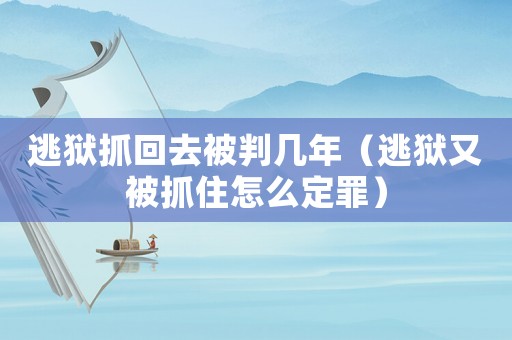 逃獄抓回去被判幾年（逃獄又被抓住怎么定罪）