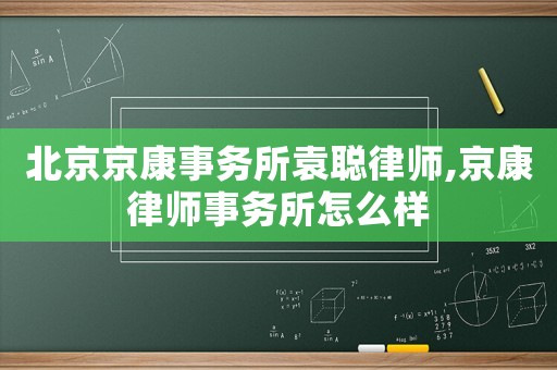 北京京康事務(wù)所袁聰律師,京康律師事務(wù)所怎么樣