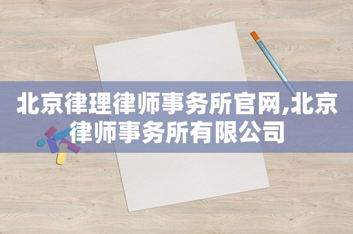 北京律理律師事務(wù)所官網(wǎng),北京律師事務(wù)所有限公司