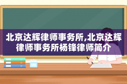 北京達(dá)輝律師事務(wù)所,北京達(dá)輝律師事務(wù)所楊鋒律師簡(jiǎn)介