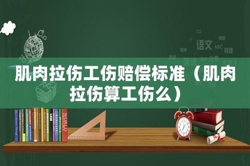 肌肉拉傷工傷賠償標(biāo)準(zhǔn)（肌肉拉傷算工傷么）