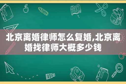 北京離婚律師怎么復(fù)婚,北京離婚找律師大概多少錢