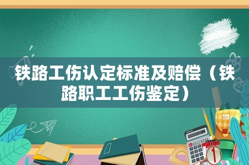 鐵路工傷認定標準及賠償（鐵路職工工傷鑒定）