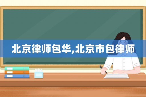 北京律師包華,北京市包律師