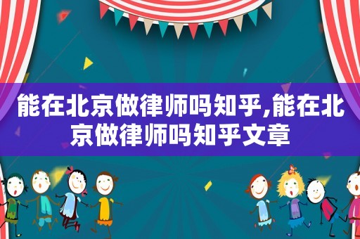 能在北京做律師嗎知乎,能在北京做律師嗎知乎文章