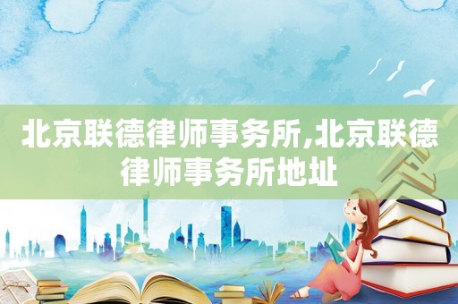 北京聯(lián)德律師事務所,北京聯(lián)德律師事務所地址