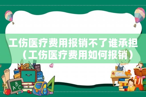 工傷醫(yī)療費(fèi)用報(bào)銷不了誰承擔(dān)（工傷醫(yī)療費(fèi)用如何報(bào)銷）