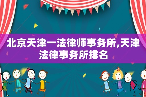 北京天津一法律師事務(wù)所,天津法律事務(wù)所排名