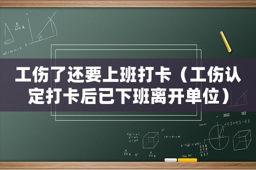 工傷了還要上班打卡（工傷認(rèn)定打卡后已下班離開單位）