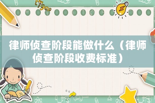 律師偵查階段能做什么（律師偵查階段收費(fèi)標(biāo)準(zhǔn)）