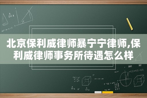 北京保利威律師暴寧寧律師,保利威律師事務(wù)所待遇怎么樣