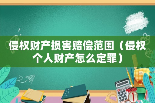侵權(quán)財(cái)產(chǎn)損害賠償范圍（侵權(quán)個人財(cái)產(chǎn)怎么定罪）
