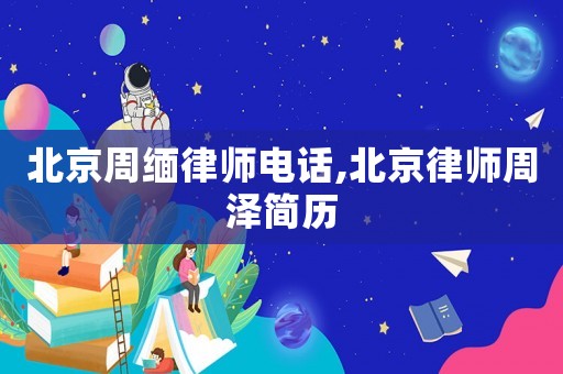 北京周緬律師電話,北京律師周澤簡(jiǎn)歷