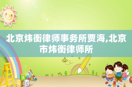 北京煒衡律師事務(wù)所賈海,北京市煒衡律師所