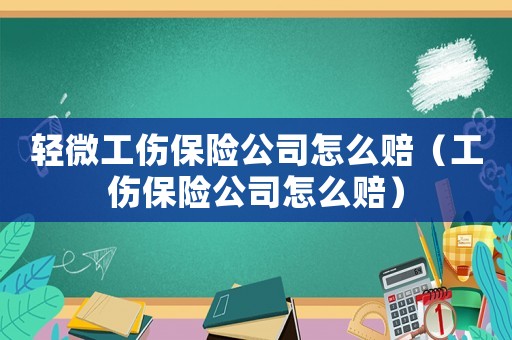 輕微工傷保險公司怎么賠（工傷保險公司怎么賠）